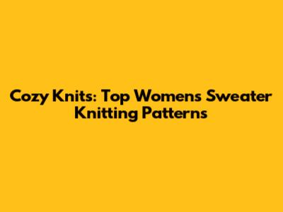Cozy Knits: Top Women's Sweater Knitting Patterns