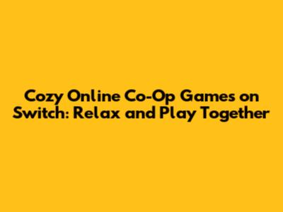 Cozy Online Co-Op Games on Switch: Relax and Play Together