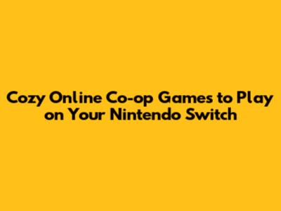 Cozy Online Co-op Games to Play on Your Nintendo Switch