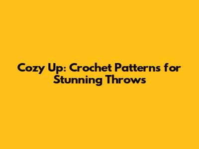 Cozy Up: Crochet Patterns for Stunning Throws
