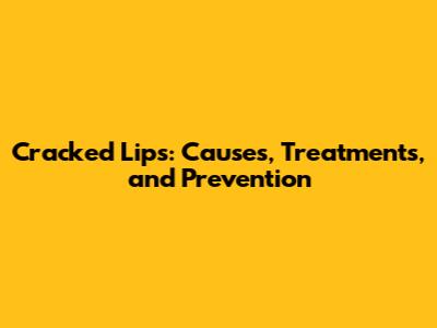 Cracked Lips: Causes, Treatments, and Prevention