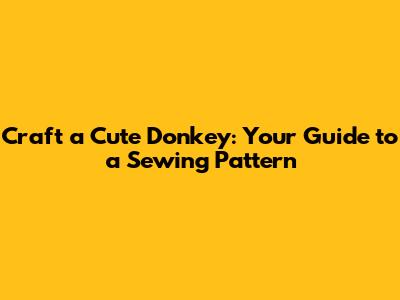 Craft a Cute Donkey: Your Guide to a Sewing Pattern