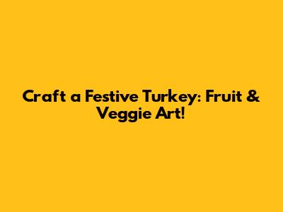 Craft a Festive Turkey: Fruit & Veggie Art!