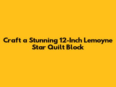 Craft a Stunning 12-Inch Lemoyne Star Quilt Block