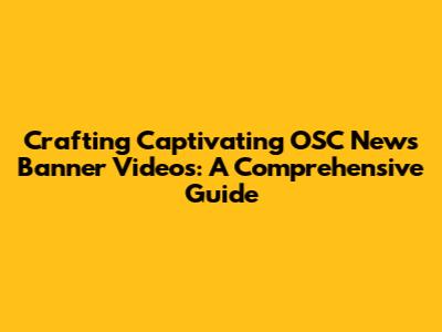 Crafting Captivating OSC News Banner Videos: A Comprehensive Guide