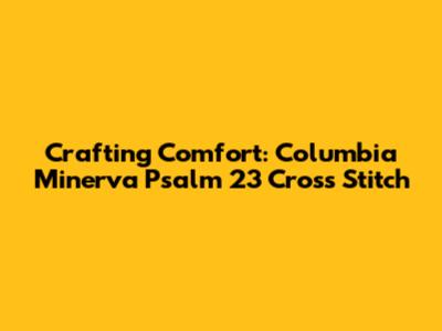 Crafting Comfort: Columbia Minerva Psalm 23 Cross Stitch