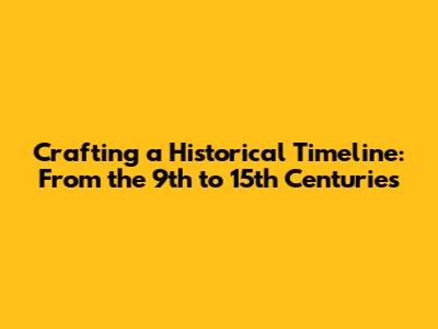 Crafting a Historical Timeline: From the 9th to 15th Centuries
