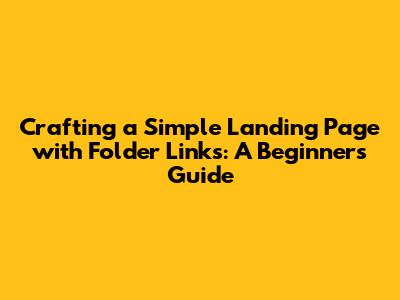 Crafting a Simple Landing Page with Folder Links: A Beginner's Guide
