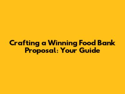 Crafting a Winning Food Bank Proposal: Your Guide