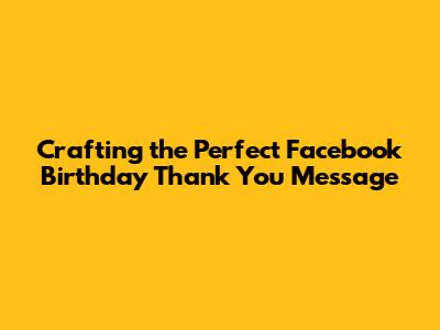 Crafting the Perfect Facebook Birthday Thank You Message