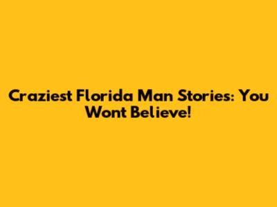 Craziest Florida Man Stories: You Won't Believe!