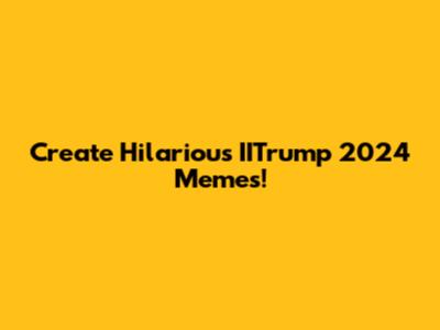 Create Hilarious IITrump 2024 Memes!