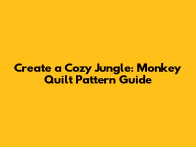 Create a Cozy Jungle: Monkey Quilt Pattern Guide