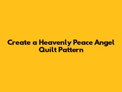 Create a Heavenly Peace Angel Quilt Pattern