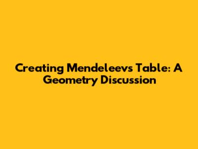 Creating Mendeleev's Table: A Geometry Discussion