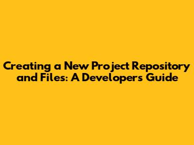 Creating a New Project Repository and Files: A Developer's Guide