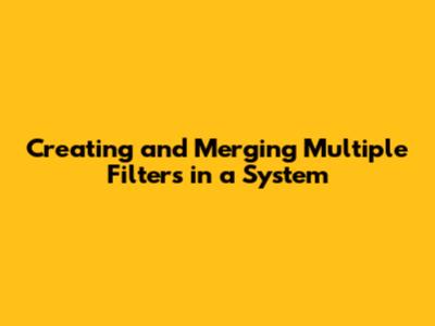 Creating and Merging Multiple Filters in a System