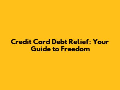 Credit Card Debt Relief: Your Guide to Freedom
