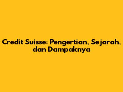 Credit Suisse: Pengertian, Sejarah, dan Dampaknya