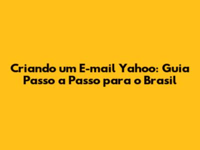Criando um E-mail Yahoo: Guia Passo a Passo para o Brasil