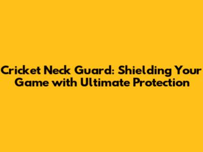 Cricket Neck Guard: Shielding Your Game with Ultimate Protection