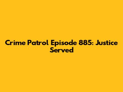 Crime Patrol Episode 885: Justice Served