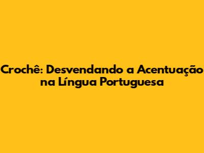 Crochê: Desvendando a Acentuação na Língua Portuguesa