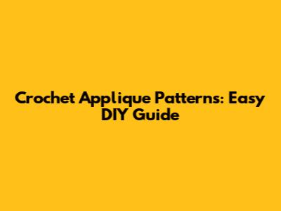 Crochet Applique Patterns: Easy DIY Guide