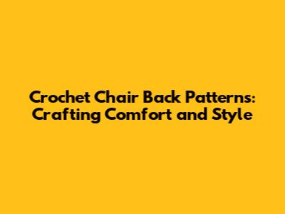 Crochet Chair Back Patterns: Crafting Comfort and Style