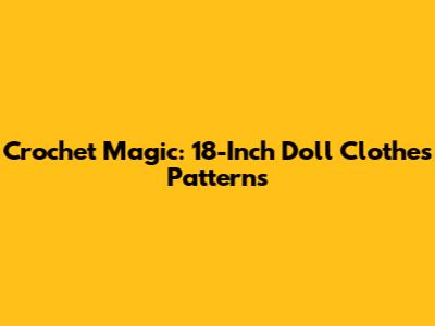 Crochet Magic: 18-Inch Doll Clothes Patterns