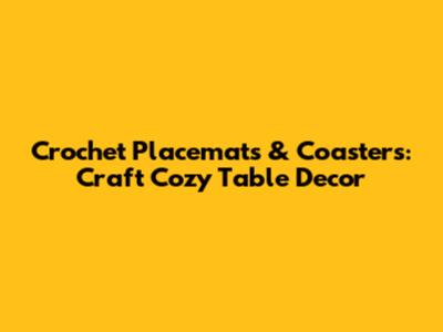 Crochet Placemats & Coasters: Craft Cozy Table Decor