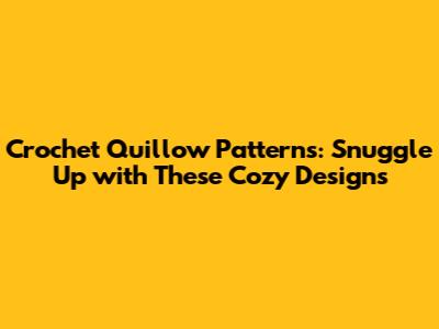 Crochet Quillow Patterns: Snuggle Up with These Cozy Designs
