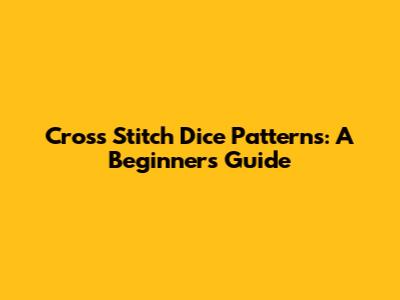 Cross Stitch Dice Patterns: A Beginner's Guide