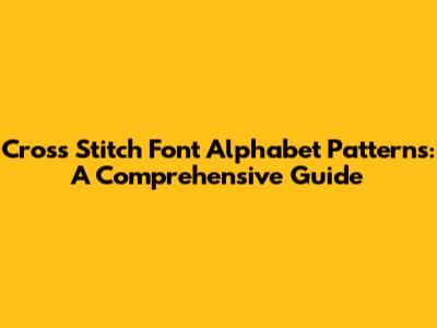 Cross Stitch Font Alphabet Patterns: A Comprehensive Guide