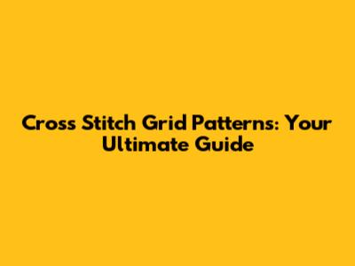 Cross Stitch Grid Patterns: Your Ultimate Guide