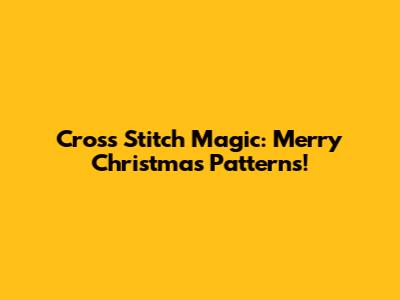 Cross Stitch Magic: 'Merry Christmas' Patterns!