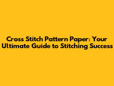 Cross Stitch Pattern Paper: Your Ultimate Guide to Stitching Success