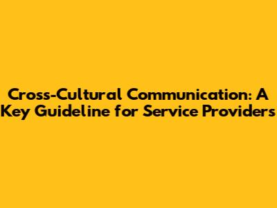 Cross-Cultural Communication: A Key Guideline for Service Providers