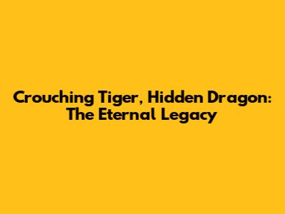 Crouching Tiger, Hidden Dragon: The Eternal Legacy