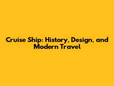 Cruise Ship: History, Design, and Modern Travel