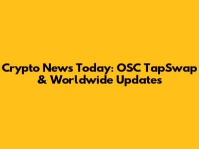 Crypto News Today: OSC TapSwap & Worldwide Updates