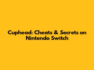 Cuphead: Cheats & Secrets on Nintendo Switch
