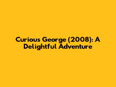 Curious George (2008): A Delightful Adventure