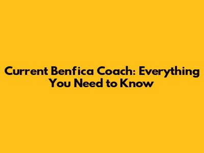 Current Benfica Coach: Everything You Need to Know