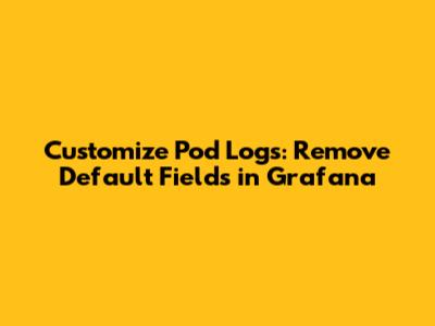 Customize Pod Logs: Remove Default Fields in Grafana