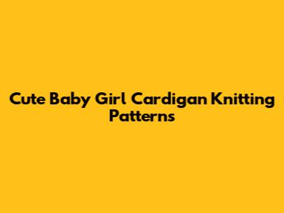 Cute Baby Girl Cardigan Knitting Patterns