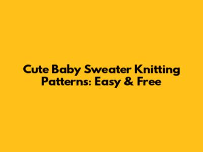 Cute Baby Sweater Knitting Patterns: Easy & Free