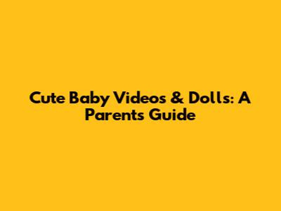 Cute Baby Videos & Dolls: A Parent's Guide