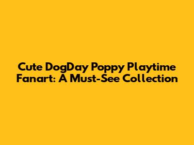 Cute DogDay Poppy Playtime Fanart: A Must-See Collection