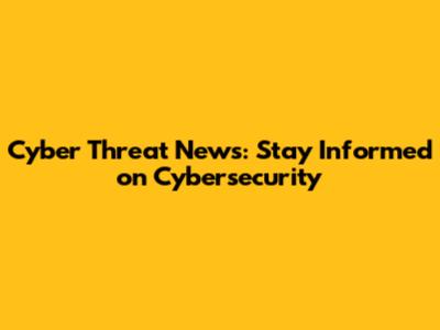 Cyber Threat News: Stay Informed on Cybersecurity